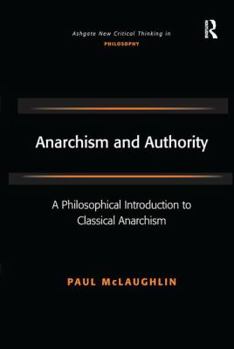 Anarchism and Authority: A Philosophical Introduction to Classical Anarchism - Book  of the Ashgate New Critical Thinking in Philosophy