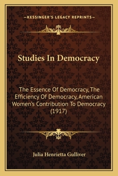 Paperback Studies In Democracy: The Essence Of Democracy, The Efficiency Of Democracy, American Women's Contribution To Democracy (1917) Book