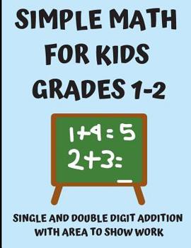 Paperback Simple Math for Kids Grades 1-2: Single and Double Digit Addition with Area to Show Work. Math Homework and Study Notebook for First and Second Grade Book