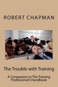 Paperback The Trouble with Training: A Companion to The Training Professional's Handbook Book