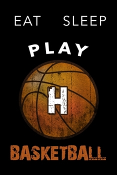 H Monogram Initial Basketball Journal Eat Sleep Play Basketball: Personalized Initial H Monogram Lined Notebook, journal gift for boys,girls and all ... :110 Pages, 6x9, Soft Cover, Matte Finish