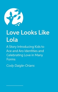 Paperback Love Looks Like Lola: A Story Introducing Kids to Ace and Aro Identities and Celebrating Love in Many Forms Book
