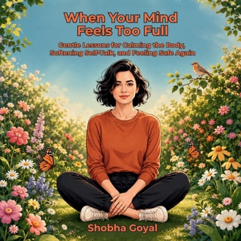 When Your Mind Feels Too Full: Gentle Lessons for Calming the Body, Softening Self-Talk, and Feeling Safe Again