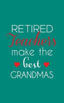 Retired Teachers Make The Best Grandmas: Retired Teachers Make The Best Grandmas Notebook - Amazing School Retirement Doodle Diary Book Gift Idea Quote for Grandmothers Retiring Professors