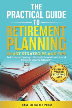 THE PRACTICAL GUIDE TO RETIREMENT PLANNING: SMART STRATEGIES AND TIPS TO INCREASE SAVINGS, DIVERSIFY INVESTMENTS, AND PLAN FOR INCOME STABILITY–EVEN IF YOU’RE STARTING LATE