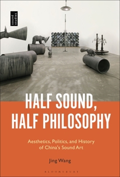 Hardcover Half Sound, Half Philosophy: Aesthetics, Politics, and History of China's Sound Art Book