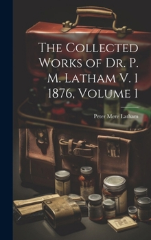 Hardcover The Collected Works of Dr. P. M. Latham V. 1 1876, Volume 1 Book