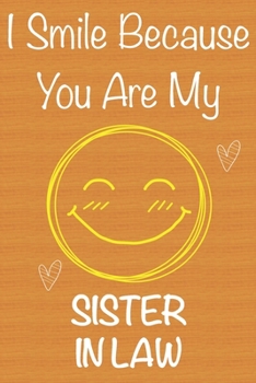 I Smile Because You Are My Sister in Law: Gift Book For Sister in Law, Christmas Gift Book,Mother's Day Gifts, Birthday Gifts For Sister in ... Journal & Beautifull lined pages Notebook