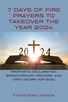 Paperback 7 Days of Fire Prayers to Takeover the Year 2024: Prophetic Declaration, Breakthrough Prayers, and Open Doors for 2024 Book