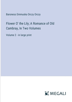 Paperback Flower O' the Lily; A Romance of Old Cambray, In Two Volumes: Volume 2 - in large print Book