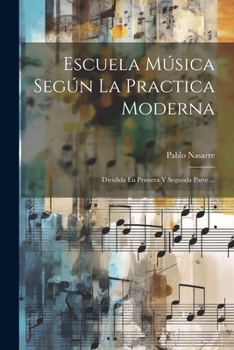 Paperback Escuela Música Según La Practica Moderna: Dividida En Primera Y Segunda Parte ... [Spanish] Book