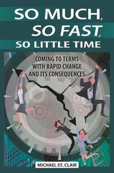 Hardcover So Much, So Fast, So Little Time: Coming to Terms with Rapid Change and Its Consequences Book