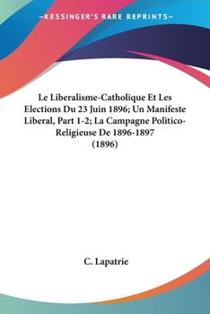 Paperback Le Liberalisme-Catholique Et Les Elections Du 23 Juin 1896; Un Manifeste Liberal, Part 1-2; La Campagne Politico-Religieuse De 1896-1897 (1896) [French] Book