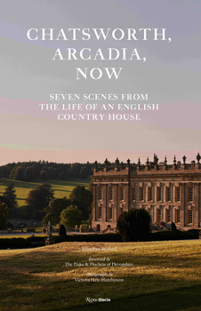 Hardcover Chatsworth, Arcadia Now: Seven Scenes from the Life of an English Country House Book