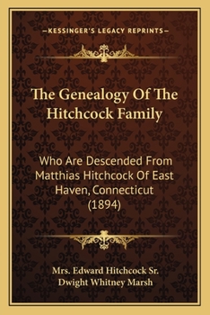The Genealogy of the Hitchcock Family: Who are Descended From Matthias Hitchcock of East Haven, Conn. and Luke Hitchcock of Wethersfield, Conn.
