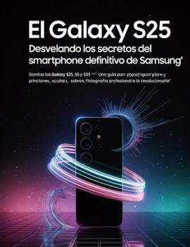 El Galaxy S25: Desvelando los secretos del smartphone definitivo de Samsung: Domina los Galaxy S25, S25+ y S25 Ultra: una guía para principiantes y expertos sobre funciones ocultas (Spanish Edition)