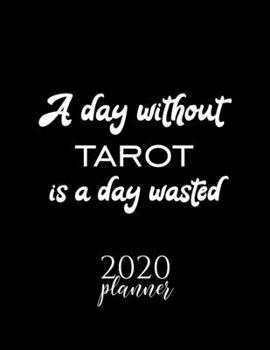 A Day Without Tarot Is A Day Wasted 2020 Planner: Nice 2020 Calendar for Tarot Fan | Christmas Gift Idea Tarot Theme | Tarot Lover Journal for 2020 | 120 pages 8.5x11 inches