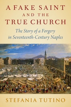 Hardcover A Fake Saint and the True Church: The Story of a Forgery in Seventeenth-Century Naples Book