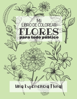 Mi Libro de Colorear Flores Para Todo Público: Una Experiencia Floral para Colorear para Adultos y Niños por Igual para Sentarse, Desestresarse y Rela