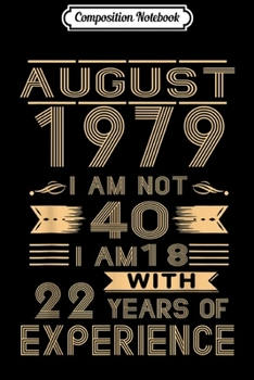 Composition Notebook: August 1979 I Am Not 40 I Am 18 With 22 Years Of Experience Journal/Notebook Blank Lined Ruled 6x9 100 Pages