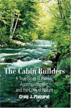 The Cabin Builders: A True Story of Family, Accomplishment, and the Love of Nature