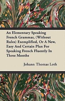 Paperback An Elementary Speaking French Grammar, (Without Rules) Exemplified, or a New, Easy and Certain Plan for Speaking French Fluently in Three Months Book