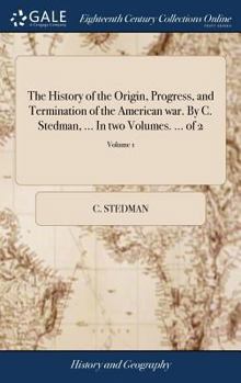Hardcover The History of the Origin, Progress, and Termination of the American war. By C. Stedman, ... In two Volumes. ... of 2; Volume 1 Book