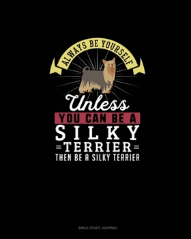 Paperback Always Be Yourself Unless You Can Be A Silky Terrier Then Be A Silky Terrier: Bible Study Journal Book
