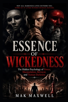 ESSENCE OF WICKEDNESS: The Hidden Psychology of Power, Manipulation, Betrayal, and Human Darkness