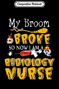 Composition Notebook: My Broom Broke So Now I Am A Radiology Nurse Halloween  Journal/Notebook Blank Lined Ruled 6x9 100 Pages
