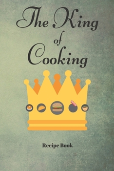 The King of Cooking: Blank Recipe Journal/Book to Write in Favorite Recipes and Meals 6x9, 105 pages