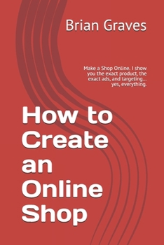 Paperback How to Create an Online Shop: Make a Shop Online. I show you the exact product, the exact ads, and targeting... yes, everything. Book
