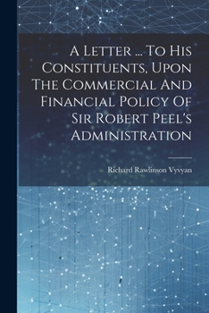 Paperback A Letter ... To His Constituents, Upon The Commercial And Financial Policy Of Sir Robert Peel's Administration Book