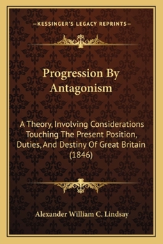 Paperback Progression By Antagonism: A Theory, Involving Considerations Touching The Present Position, Duties, And Destiny Of Great Britain (1846) Book