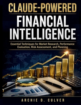 Paperback Claude-Powered Financial Intelligence: Essential Techniques for Market Research, Performance Evaluation, Risk Assessment, and Planning Book
