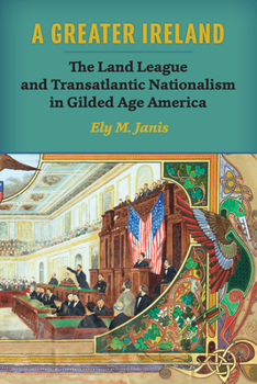A Greater Ireland: The Land League and Transatlantic Nationalism in Gilded Age America - Book  of the History of Ireland and the Irish Diaspora