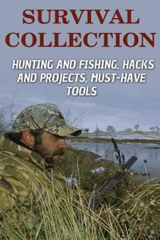 Paperback Survival Collection: Hunting and Fishing, Hacks and Projects, Must-Have Tools: (Survival Guide, Survival Skills) Book