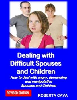 Dealing with Difficult Spouses and Children: How to deal with angry, demanding and manipulative Spouses and Children