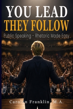 You Lead — They Follow: Public Speaking - Rhetoric Made Easy