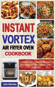 Hardcover Instant Vortex Air Fryer Oven Cookbook: Healthy, Easy, Low-Fat Recipes, and Crispy Oil-Free Food for Every Occasion. Book