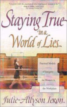 Paperback Staying True in a World of Lies: Practical Models of Integrity for Women in the Workplace Book