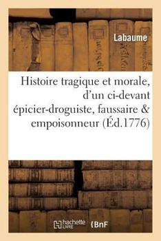 Paperback Histoire tragique et morale, d'un ci-devant épicier-droguiste, faussaire empoisonneur [French] Book