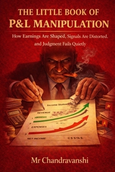 The Little Book Of P&L Manipulation: How Earnings Are Shaped, Signals Are Distorted, and Judgment Fails Quietly (The Little Book Series: Decision Filters)