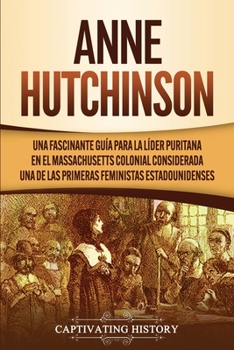 Paperback Anne Hutchinson: Una Fascinante Guía para la Líder Puritana en el Massachusetts Colonial Considerada una de las Primeras Feministas Estadounidenses [Spanish] Book
