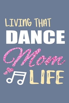 Living That Dance Mom Life Journal: Dance Mom Gifts, Dance Notebook, Gift for Dance Moms, Dance Mama Gift