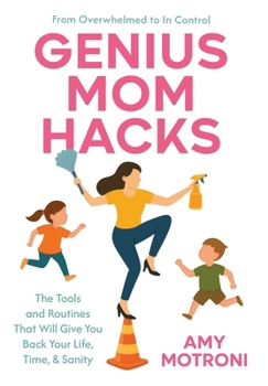 Genius Mom Hacks : The Tools and Routines That Will Give You Back Your Life, Time, & Sanity