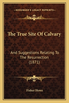 Paperback The True Site Of Calvary: And Suggestions Relating To The Resurrection (1871) Book