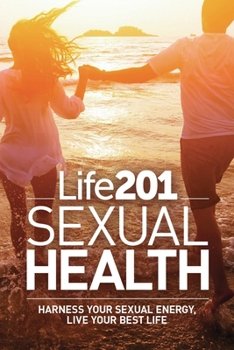 Life201 Sexual Health: Harness Your Sexual Energy, Live Your Best Life