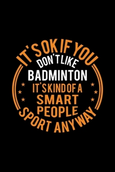 It's Okay If You Don't Like Badminton It's Kind Of A Smart People Sport Anyway: Lined Journal, 120 Pages, 6x9 Sizes, Funny Badminton Notebook Gift For Badminton Player