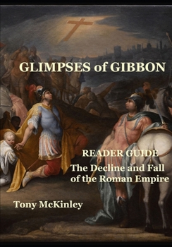 Glimpses of Gibbon I: Reader Guide to The Decline and Fall of the Roman Empire